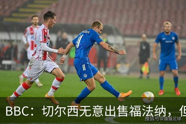 BBC：切尔西无意出售福法纳，但球员需要在激烈竞争中证明自己